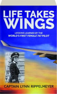 LIFE TAKES WINGS: Lessons Learned by the World's First Female 747 Pilot