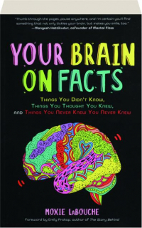 YOUR BRAIN ON FACTS: Things You Didn't Know, Things You Thought You Knew, and Things You Never Knew You Never Knew