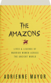 THE AMAZONS: Lives and Legends of Warrior Women Across the Ancient World