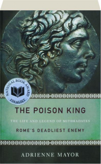 THE POISON KING: The Life and Legend of Mithradates--Rome's Deadliest Enemy