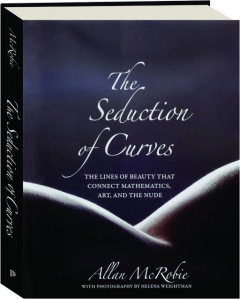 THE SEDUCTION OF CURVES: The Lines of Beauty That Connect Mathematics, Art, and the Nude