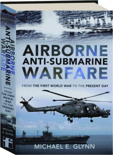 AIRBORNE ANTI-SUBMARINE WARFARE: From the First World War to the Present Day