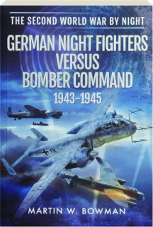 GERMAN NIGHT FIGHTERS VERSUS BOMBER COMMAND 1943-1945: The Second World War by Night