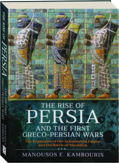 THE RISE OF PERSIA AND THE FIRST GRECO-PERSIAN WARS: The Expansion of the Achaemenid Empire and the Battle of Marathon