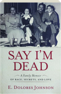 SAY I'M DEAD: A Family Memoir of Race, Secrets, and Love