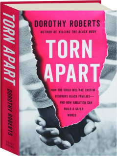 TORN APART: How the Child Welfare System Destroys Black Families--and How Abolition Can Build a Safer World