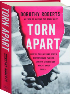 TORN APART: How the Child Welfare System Destroys Black Families--and How Abolition Can Build a Safer World