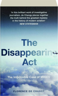 THE DISAPPEARING ACT: The Impossible Case of MH370