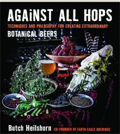 AGAINST ALL HOPS: Techniques and Philosophy for Creating Extraordinary Botanical Beers