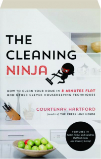 THE CLEANING NINJA: How to Clean Your Home in 8 Minutes Flat and Other Clever Housekeeping Techniques