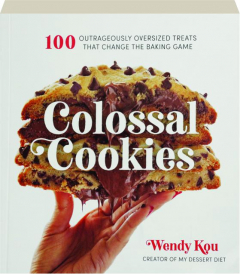 COLOSSAL COOKIES: 100 Outrageously Oversized Treats That Change the Baking Game