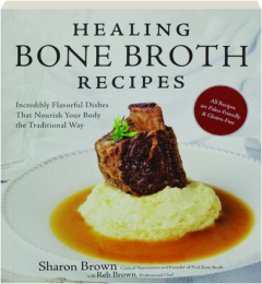 HEALING BONE BROTH RECIPES: Incredibly Flavorful Dishes That Nourish Your Body the Traditional Way