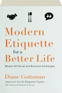 MODERN ETIQUETTE FOR A BETTER LIFE: Master All Social and Business Exchanges