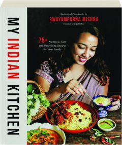 MY INDIAN KITCHEN: 75+ Authentic, Easy and Nourishing Recipes for Your Family