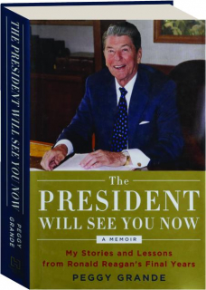 THE PRESIDENT WILL SEE YOU NOW: My Stories and Lessons from Ronald Reagan's Final Years