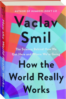 HOW THE WORLD REALLY WORKS: The Science Behind How We Got Here and Where We're Going