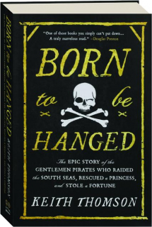 BORN TO BE HANGED: The Epic Story of the Gentlemen Pirates Who Raided the South Seas, Rescued a Princess, and Stole a Fortune
