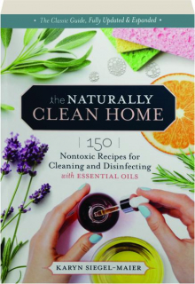 THE NATURALLY CLEAN HOME, THIRD EDITION: 150 Nontoxic Recipes for Cleaning and Disinfecting with Essential Oils