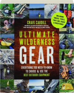ULTIMATE WILDERNESS GEAR: Everything You Need to Know to Choose & Use the Best Outdoor Equipment