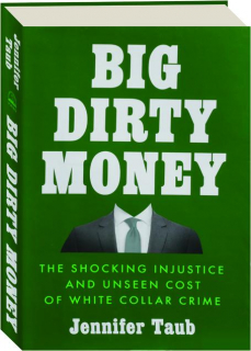 BIG DIRTY MONEY: The Shocking Injustice and Unseen Cost of White Collar Crime