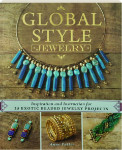 GLOBAL STYLE JEWELRY: Inspiration and Instruction for 25 Exotic Beaded Jewelry Projects
