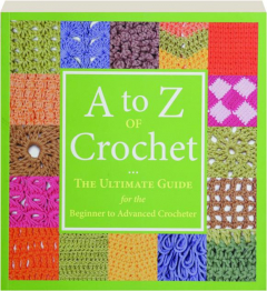 A TO Z OF CROCHET: The Ultimate Guide for the Beginner to Advanced Crocheter