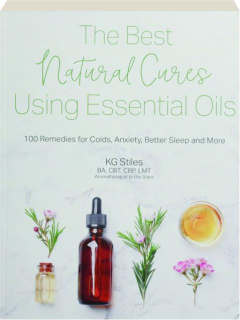 THE BEST NATURAL CURES USING ESSENTIAL OILS: 100 Remedies for Colds, Anxiety, Better Sleep and More