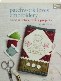 PATCHWORK LOVES EMBROIDERY: Hand Stitches, Pretty Projects