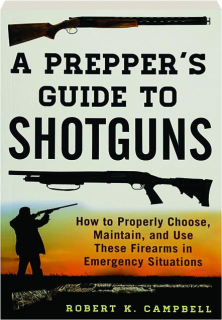 A PREPPER'S GUIDE TO SHOTGUNS: How to Properly Choose, Maintain, and Use These Firearms in Emergency Situations
