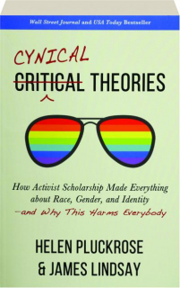 CYNICAL THEORIES: How Activist Scholarship Made Everything About Race, Gender, and Identity--and Why This Harms Everybody