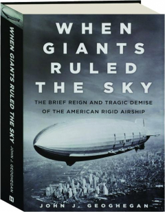 WHEN GIANTS RULED THE SKY: The Brief Reign and Tragic Demise of the American Rigid Airship