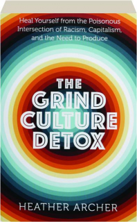 THE GRIND CULTURE DETOX: Heal Yourself from the Poisonous Intersection of Racism, Capitalism, and the Need to Produce