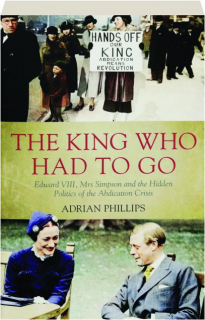 THE KING WHO HAD TO GO: Edward VIII, Mrs Simpson and the Hidden Politics of the Abdication Crisis