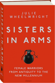 SISTERS IN ARMS: Female Warriors from Antiquity to the New Millennium