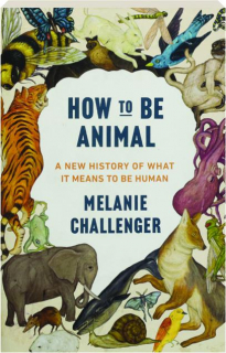 HOW TO BE ANIMAL: A New History of What It Means to Be Human