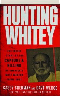 HUNTING WHITEY: The Inside Story of the Capture & Killing of America's Most Wanted Crime Boss