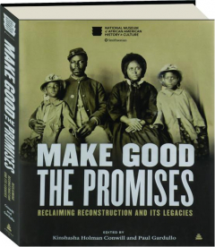 MAKE GOOD THE PROMISES: Reclaiming Reconstruction and Its Legacies