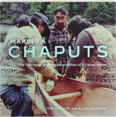 MAKING A CHAPUTS: The Teachings and Responsibilities of a Canoe Maker