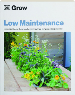 GROW LOW MAINTENANCE: Essential Know-How and Expert Advice for Gardening Success