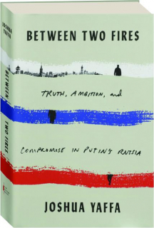 BETWEEN TWO FIRES: Truth, Ambition, and Compromise in Putin's Russia