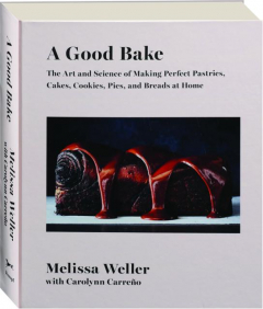 A GOOD BAKE: The Art and Science of Making Perfect Pastries, Cakes, Cookies, Pies, and Breads at Home