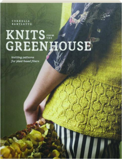 KNITS FROM THE GREENHOUSE: Knitting Patterns for Plant-Based Fibers