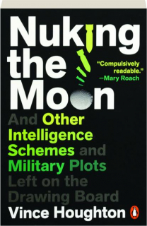 NUKING THE MOON: And Other Intelligence Schemes and Military Plots Left on the Drawing Board