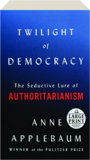 TWILIGHT OF DEMOCRACY: The Seductive Lure of Authoritarianism