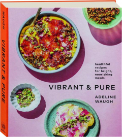 VIBRANT & PURE: Healthful Recipes for Bright, Nourishing Meals