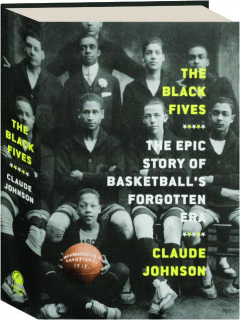THE BLACK FIVES: The Epic Story of Basketball's Forgotten Era