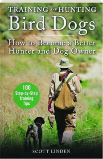 TRAINING AND HUNTING BIRD DOGS: How to Become a Better Hunter and Dog Owner