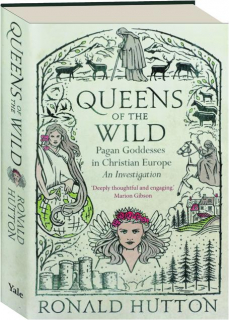 QUEENS OF THE WILD: Pagan Goddesses in Christian Europe--An Investigation