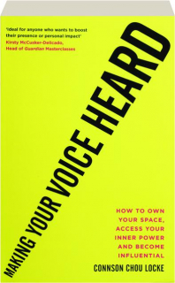 MAKING YOUR VOICE HEARD: How to Own Your Space, Access Your Inner Power and Become Influential