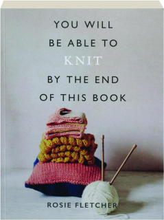 YOU WILL BE ABLE TO KNIT BY THE END OF THIS BOOK
